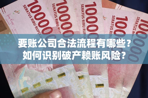 济南要账公司合法流程有哪些？如何识别破产赖账风险？