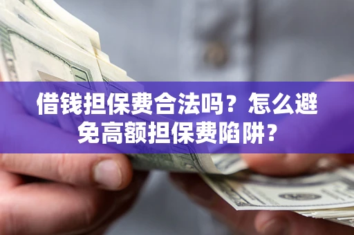 济南借钱担保费合法吗？怎么避免高额担保费陷阱？