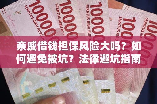 济南亲戚借钱担保风险大吗？如何避免被坑？法律避坑指南