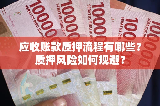 济南应收账款质押流程有哪些？质押风险如何规避？