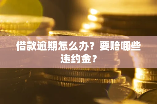 济南借款逾期怎么办？要赔哪些违约金？