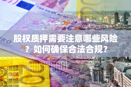 济南股权质押需要注意哪些风险？如何确保合法合规？