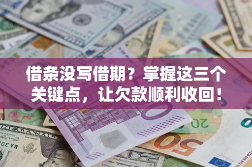济南借条没写借期？掌握这三个关键点，让欠款顺利收回！