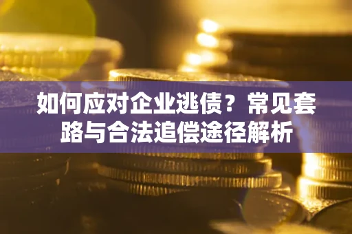 济南如何应对企业逃债？常见套路与合法追偿途径解析