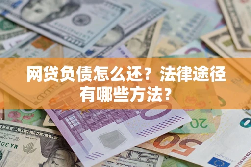 济南网贷负债怎么还？法律途径有哪些方法？