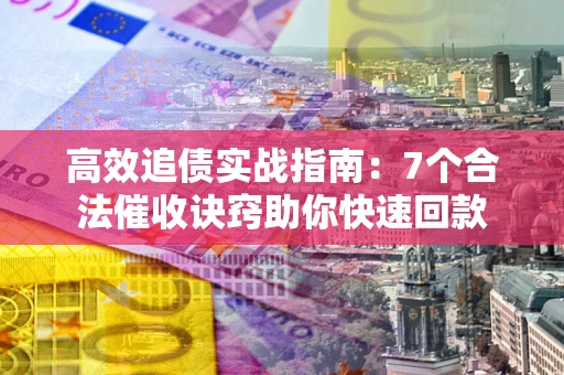 济南高效追债实战指南：7个合法催收诀窍助你快速回款