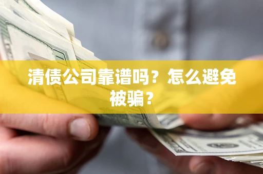 济南清债公司靠谱吗？怎么避免被骗？
