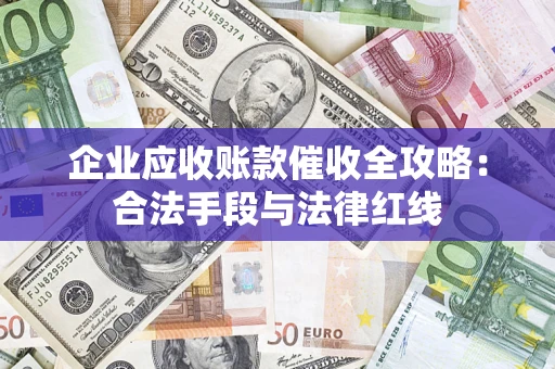 济南企业应收账款催收全攻略：合法手段与法律红线