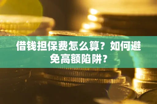 济南借钱担保费怎么算？如何避免高额陷阱？