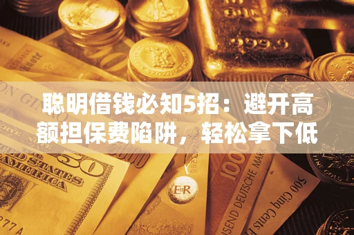 济南聪明借钱必知5招：避开高额担保费陷阱，轻松拿下低息贷款