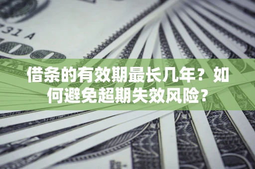 济南借条的有效期最长几年？如何避免超期失效风险？