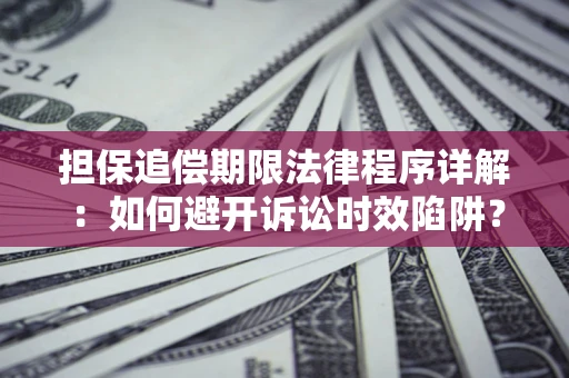 济南担保追偿期限法律程序详解：如何避开诉讼时效陷阱？