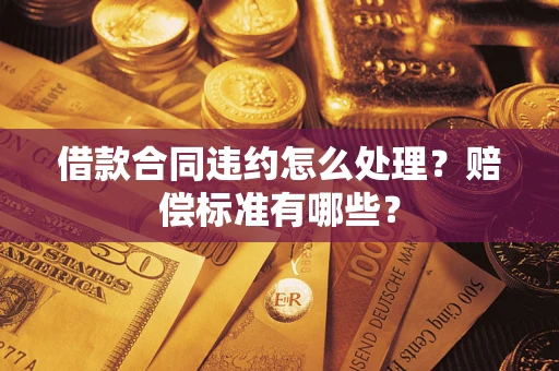 济南借款合同违约怎么处理？赔偿标准有哪些？