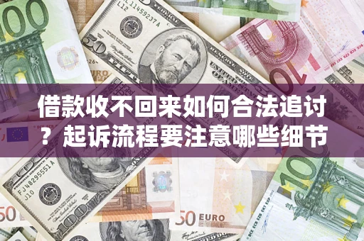 济南借款收不回来如何合法追讨？起诉流程要注意哪些细节？