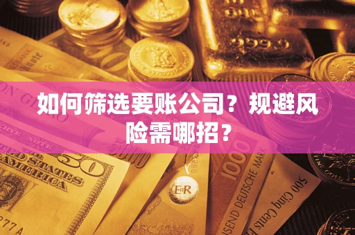 济南如何筛选要账公司？规避风险需哪招？