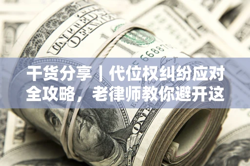 济南干货分享｜代位权纠纷应对全攻略，老律师教你避开这5大雷区