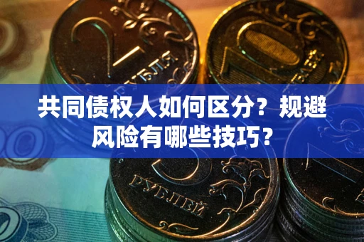 济南共同债权人如何区分？规避风险有哪些技巧？