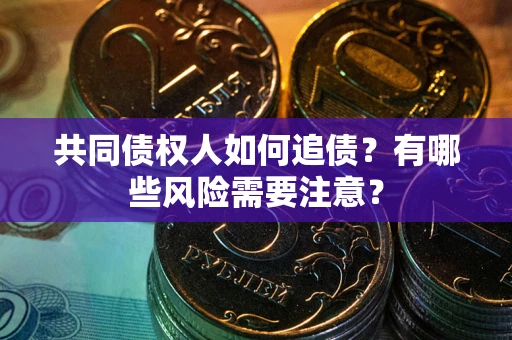 济南共同债权人如何追债？有哪些风险需要注意？