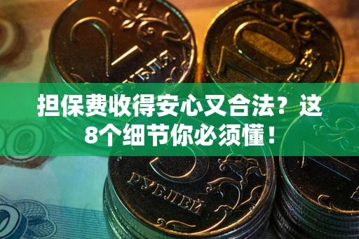 济南担保费收得安心又合法？这8个细节你必须懂！