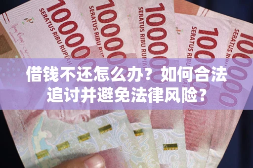 济南借钱不还怎么办？如何合法追讨并避免法律风险？