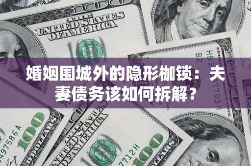 济南婚姻围城外的隐形枷锁：夫妻债务该如何拆解？