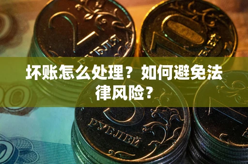 济南坏账怎么处理？如何避免法律风险？