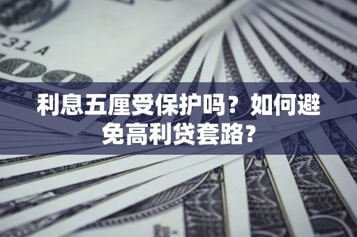 济南利息五厘受保护吗？如何避免高利贷套路？
