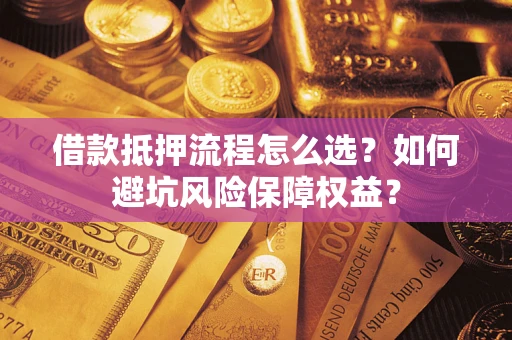 济南借款抵押流程怎么选？如何避坑风险保障权益？