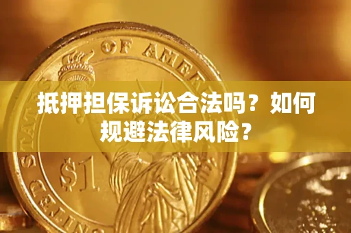 济南抵押担保诉讼合法吗？如何规避法律风险？