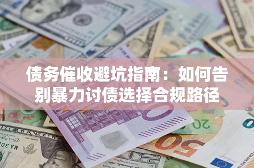 济南债务催收避坑指南：如何告别暴力讨债选择合规路径