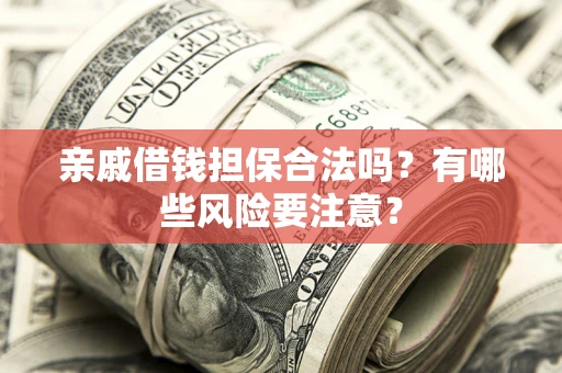 济南亲戚借钱担保合法吗？有哪些风险要注意？