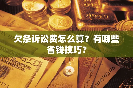 济南欠条诉讼费怎么算？有哪些省钱技巧？
