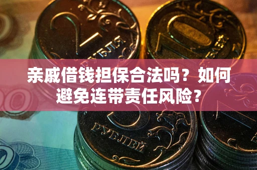 济南亲戚借钱担保合法吗？如何避免连带责任风险？