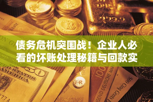 济南债务危机突围战！企业人必看的坏账处理秘籍与回款实战指南