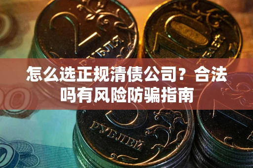 济南怎么选正规清债公司？合法吗有风险防骗指南