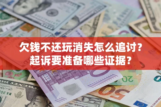 济南欠钱不还玩消失怎么追讨？起诉要准备哪些证据？