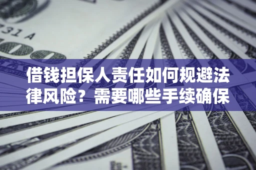 济南借钱担保人责任如何规避法律风险？需要哪些手续确保安全？