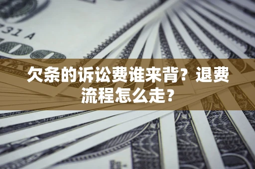 济南欠条的诉讼费谁来背？退费流程怎么走？