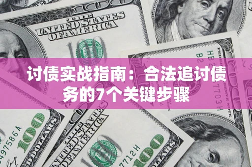 济南讨债实战指南：合法追讨债务的7个关键步骤