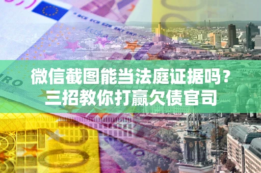 济南微信截图能当法庭证据吗？三招教你打赢欠债官司