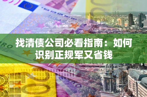 济南找清债公司必看指南：如何识别正规军又省钱