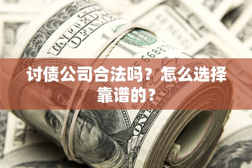 济南讨债公司合法吗？怎么选择靠谱的？