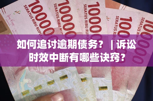 济南如何追讨逾期债务？ | 诉讼时效中断有哪些诀窍？