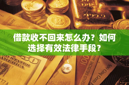 济南借款收不回来怎么办？如何选择有效法律手段？