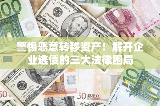 济南警惕恶意转移资产！解开企业逃债的三大法律困局