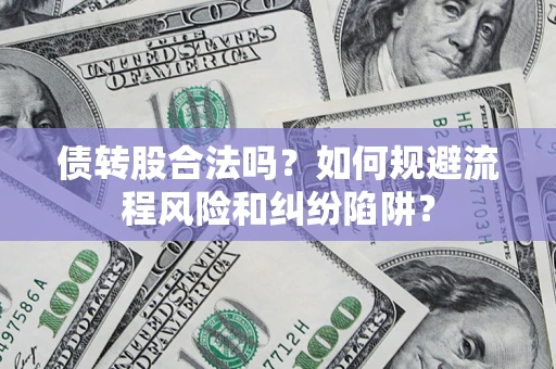 济南债转股合法吗？如何规避流程风险和纠纷陷阱？