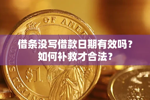 济南借条没写借款日期有效吗？如何补救才合法？