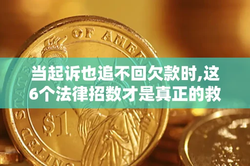 济南当起诉也追不回欠款时,这6个法律招数才是真正的救命稻草