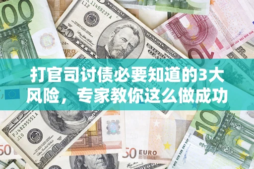 济南打官司讨债必要知道的3大风险，专家教你这么做成功率飙升