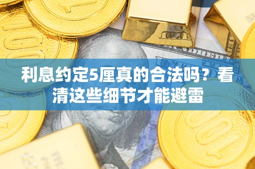 济南利息约定5厘真的合法吗？看清这些细节才能避雷
